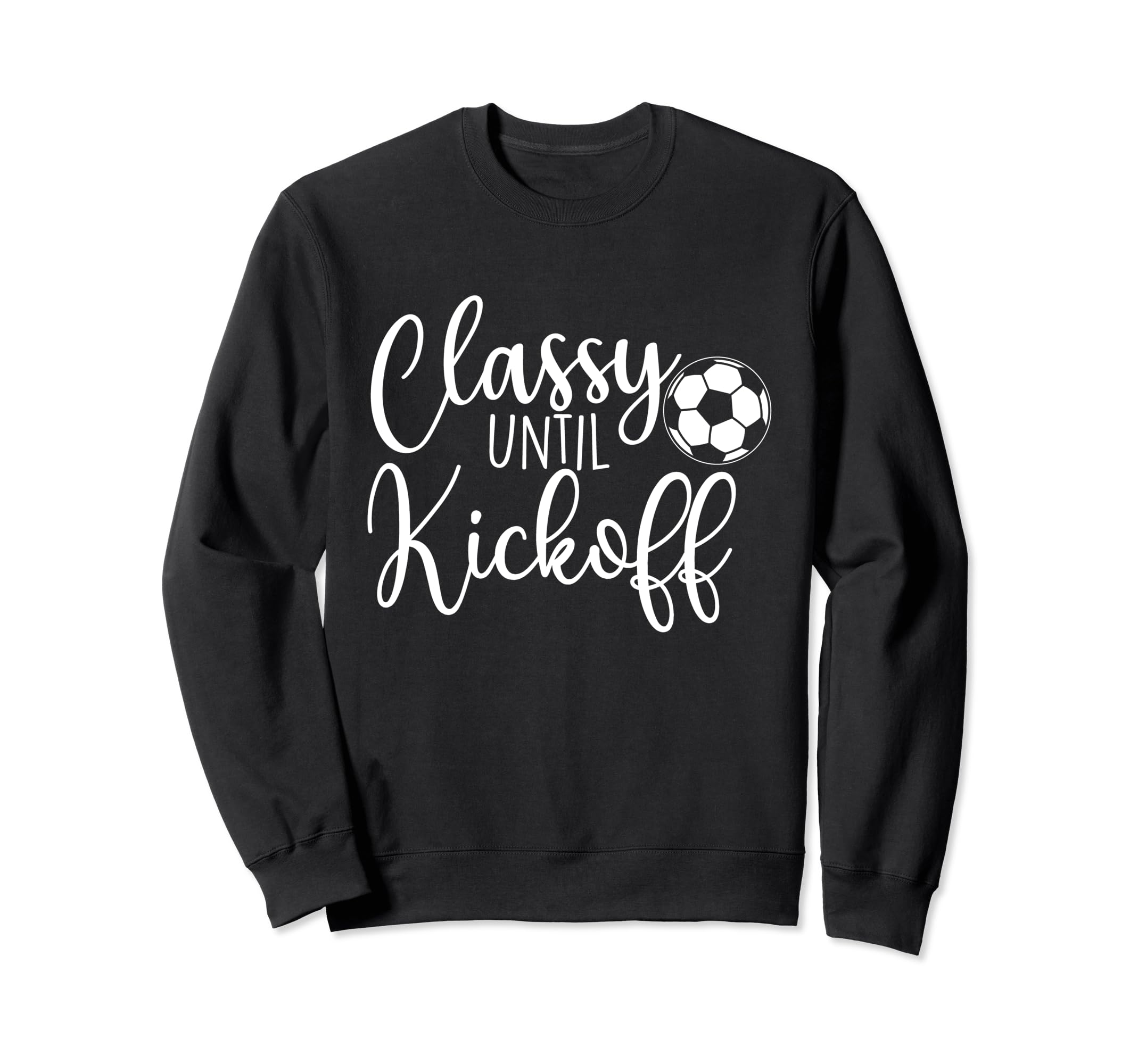 Classy Until Kickoff Soccer Fan Sweatshirt - Casual Everyday Wear Unisex - T-Shirt, Sweatshirt, Hoodie