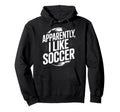 Soccer Fans Apparently I Like Soccer Hoodie - Aesthetic Graphic Unisex - T-Shirt, Sweatshirt, Hoodie