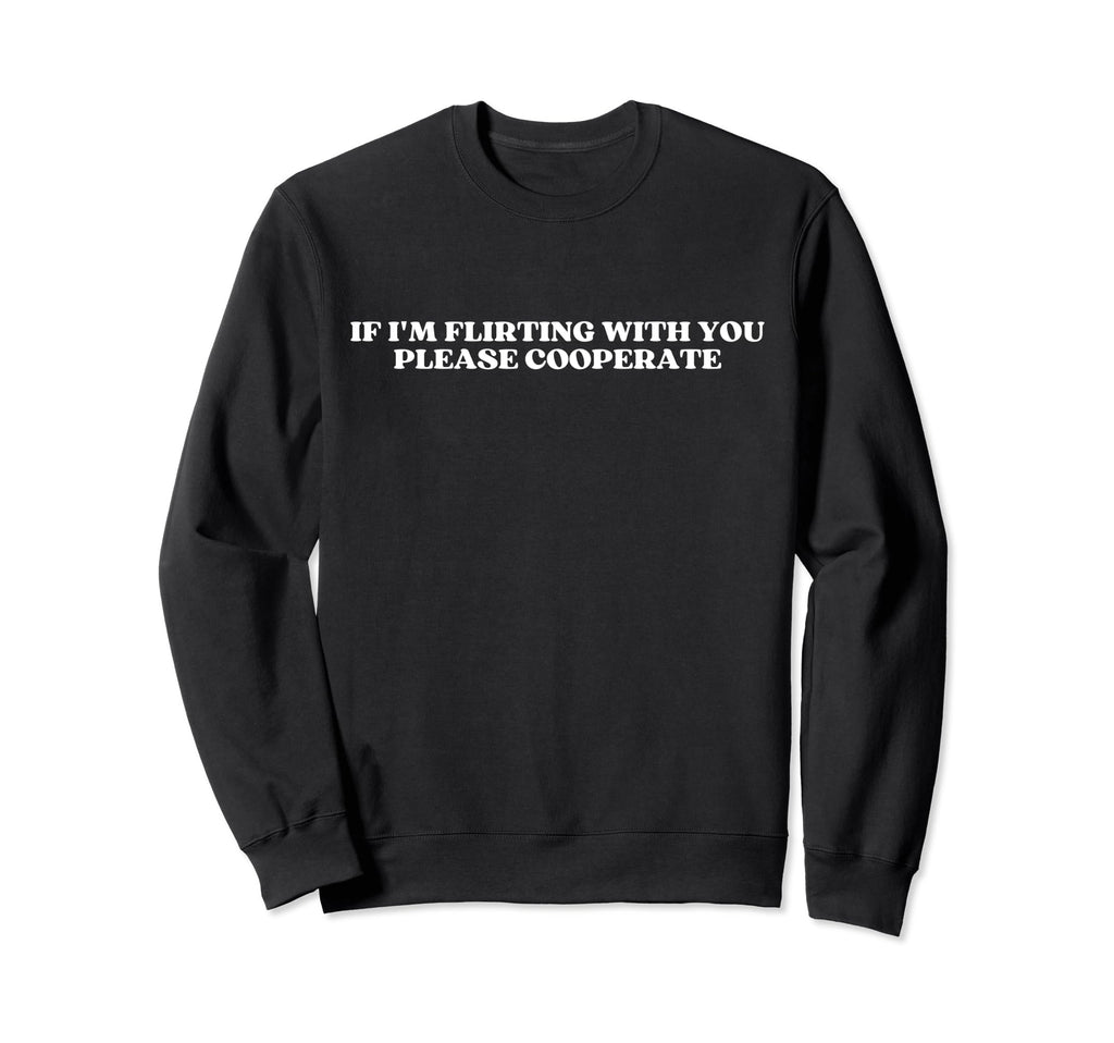 If Im Flirting You Please Cooperate Sweatshirt - Trendy Graphic for Adults - T-Shirt, Sweatshirt, Hoodie
