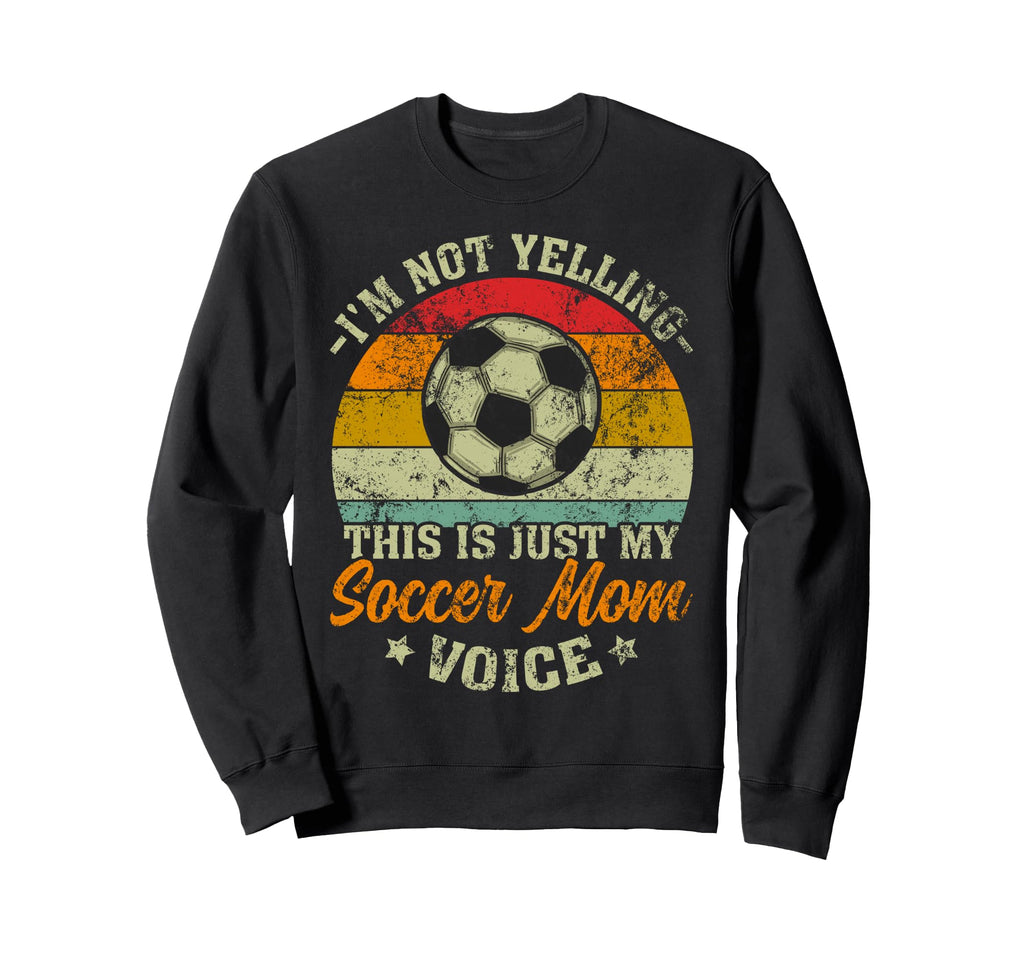 Im Not Yelling This Is My Soccer Mom Sweatshirt - Streetwear Style Unisex - T-Shirt, Sweatshirt, Hoodie