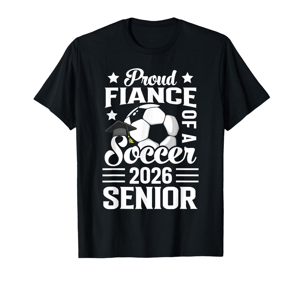 Proud Fiance Soccer Senior 2026 T-Shirt - Novelty Apparel Men Women - T-Shirt, Sweatshirt, Hoodie
