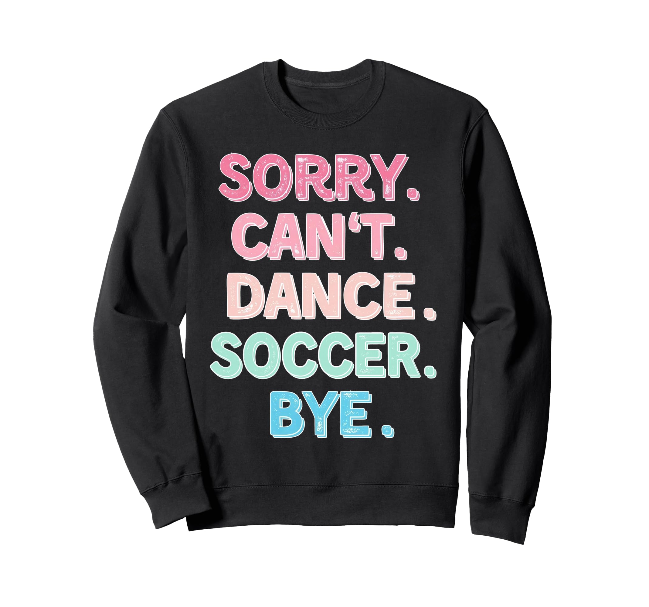 Sorry Cant Dance Soccer Bye Dance Sweatshirt - Novelty Apparel Unisex - T-Shirt, Sweatshirt, Hoodie