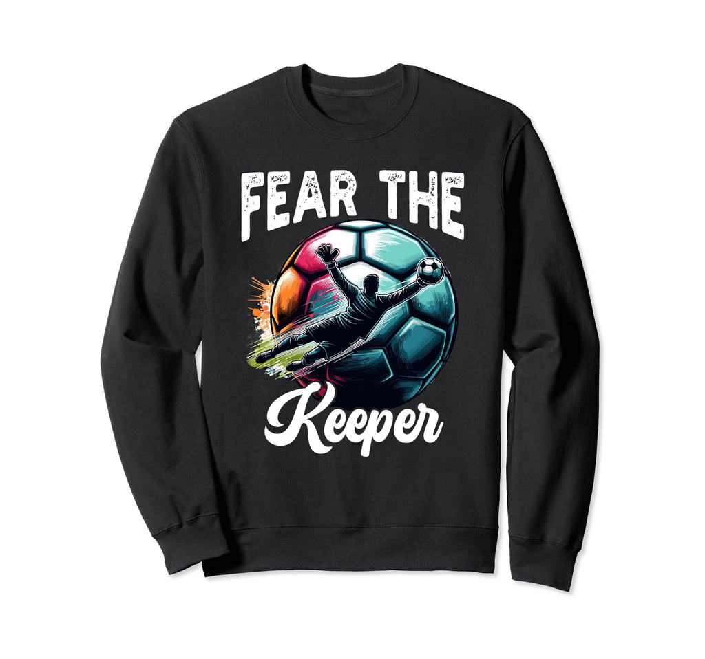 Fear Soccer Keeper Goalkeeper Sweatshirt - Casual Everyday Wear Unisex - T-Shirt, Sweatshirt, Hoodie