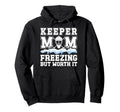 Hockey Keeper Mom Freezing Mom Hockey Hoodie - Unique Graphic Men Women - T-Shirt, Sweatshirt, Hoodie
