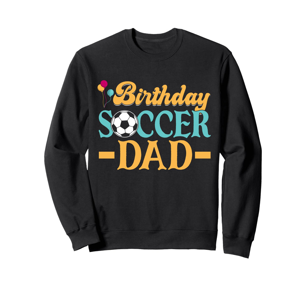 Birthday Soccer Dad Sweatshirt - Graphic Print Unisex - T-Shirt, Sweatshirt, Hoodie