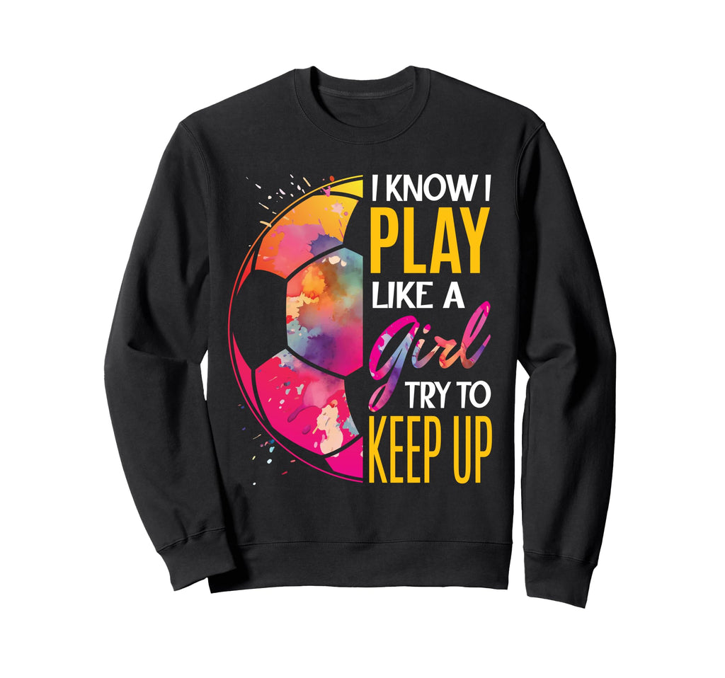 I Know I Play Like Soccer Player Sweatshirt - Graphic Print Men Women - T-Shirt, Sweatshirt, Hoodie