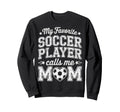 My Favorite Soccer Player Calls Me Mom Sweatshirt - Unique Graphic Unisex - T-Shirt, Sweatshirt, Hoodie