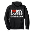 I Love My Soccer Girlfriend Soccer Lover Hoodie - Novelty Apparel Unisex - T-Shirt, Sweatshirt, Hoodie