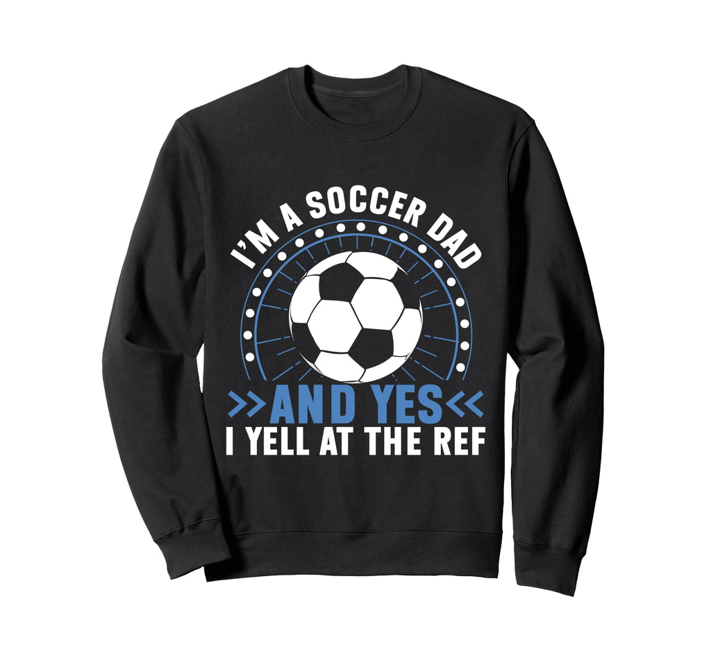 Im Soccer Dad And Yes I Yell Ref Sweatshirt - Aesthetic Graphic Men Women - T-Shirt, Sweatshirt, Hoodie