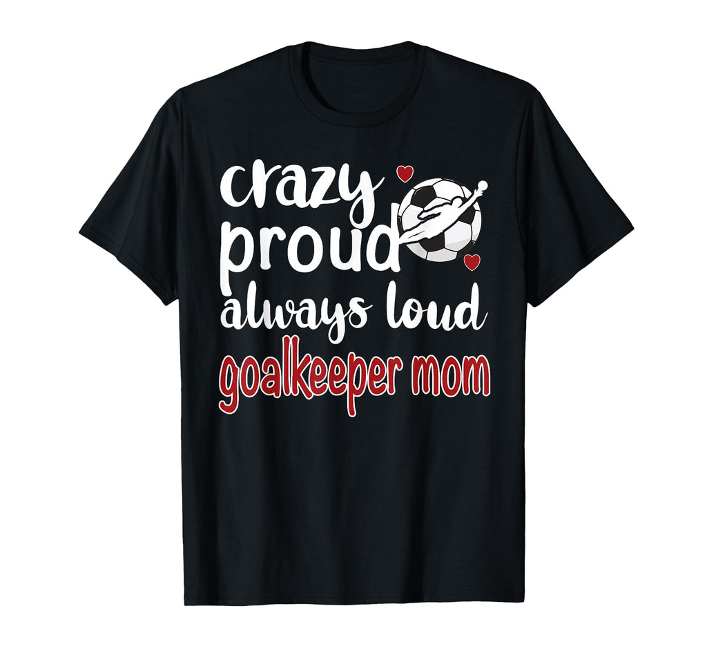Crazy Proud Soccer Goalkeeper Mom T-Shirt - Aesthetic Graphic Men Women - T-Shirt, Sweatshirt, Hoodie
