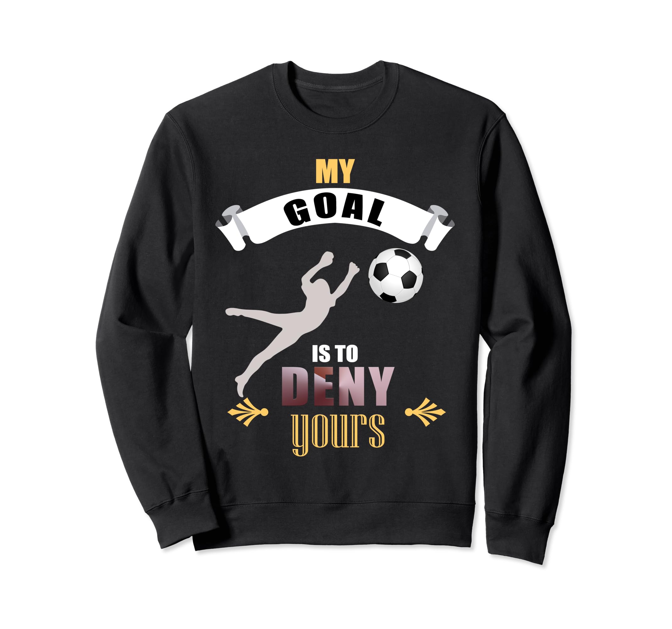 My Goal Is To Deny Yours Soccer Sweatshirt - Fun Novelty Design Unisex - T-Shirt, Sweatshirt, Hoodie