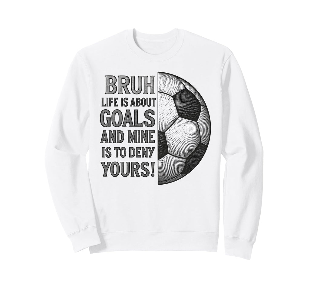 Bruh Life Is About Goals And Mine Sweatshirt - Fun Novelty Design Unisex - T-Shirt, Sweatshirt, Hoodie