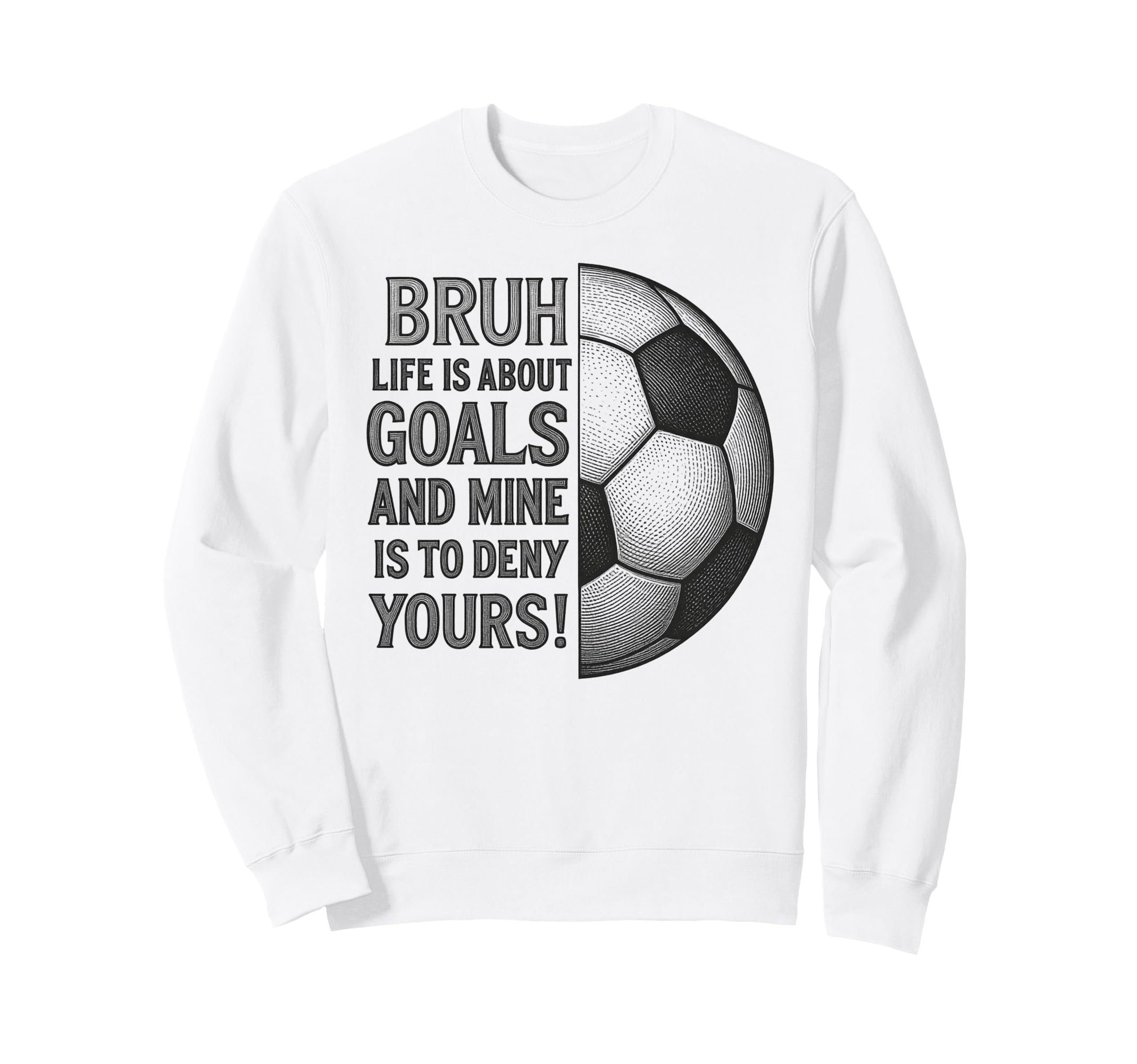 Bruh Life Is About Goals And Mine Sweatshirt - Fun Novelty Design Unisex - T-Shirt, Sweatshirt, Hoodie