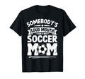 Somebodys Loud Mouth Soccer Mom Funny T-Shirt - Novelty Apparel Unisex - T-Shirt, Sweatshirt, Hoodie