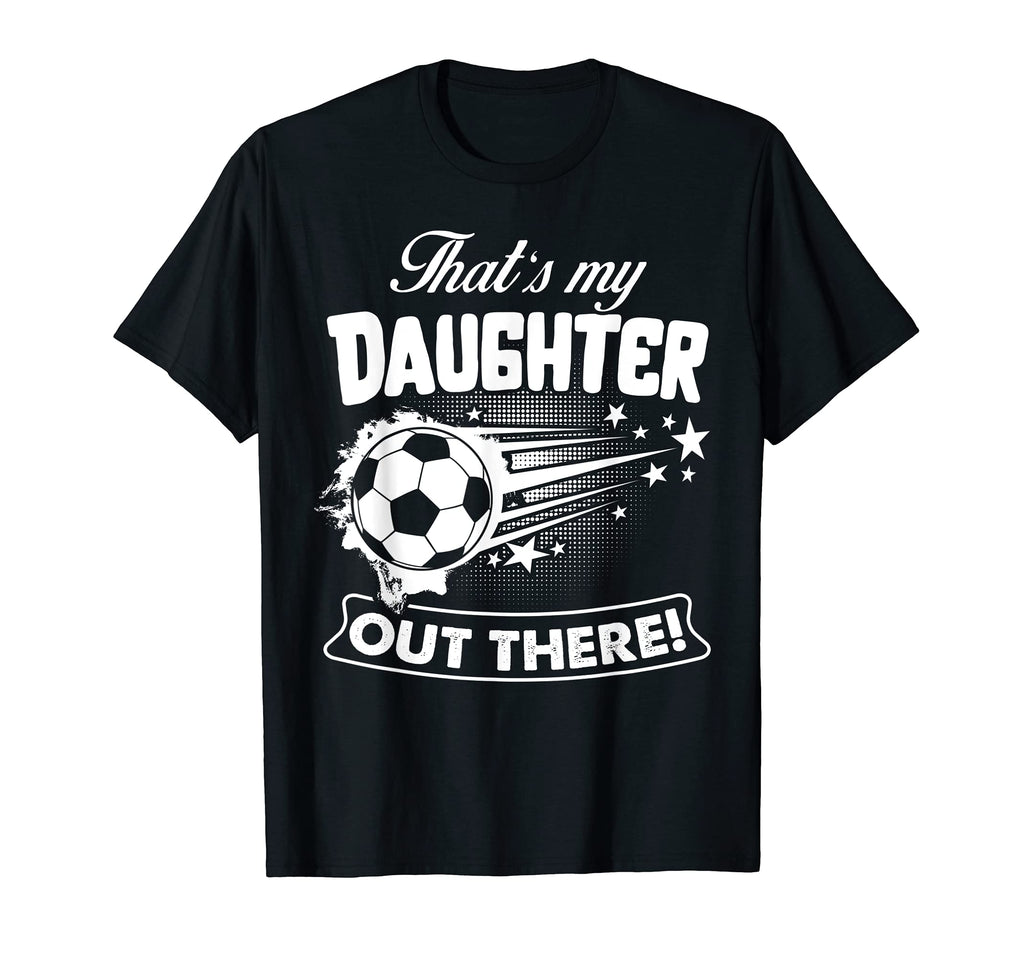 Thats My Daughter Out There Soccer Gift T-Shirt - Unique Graphic Unisex - T-Shirt, Sweatshirt, Hoodie