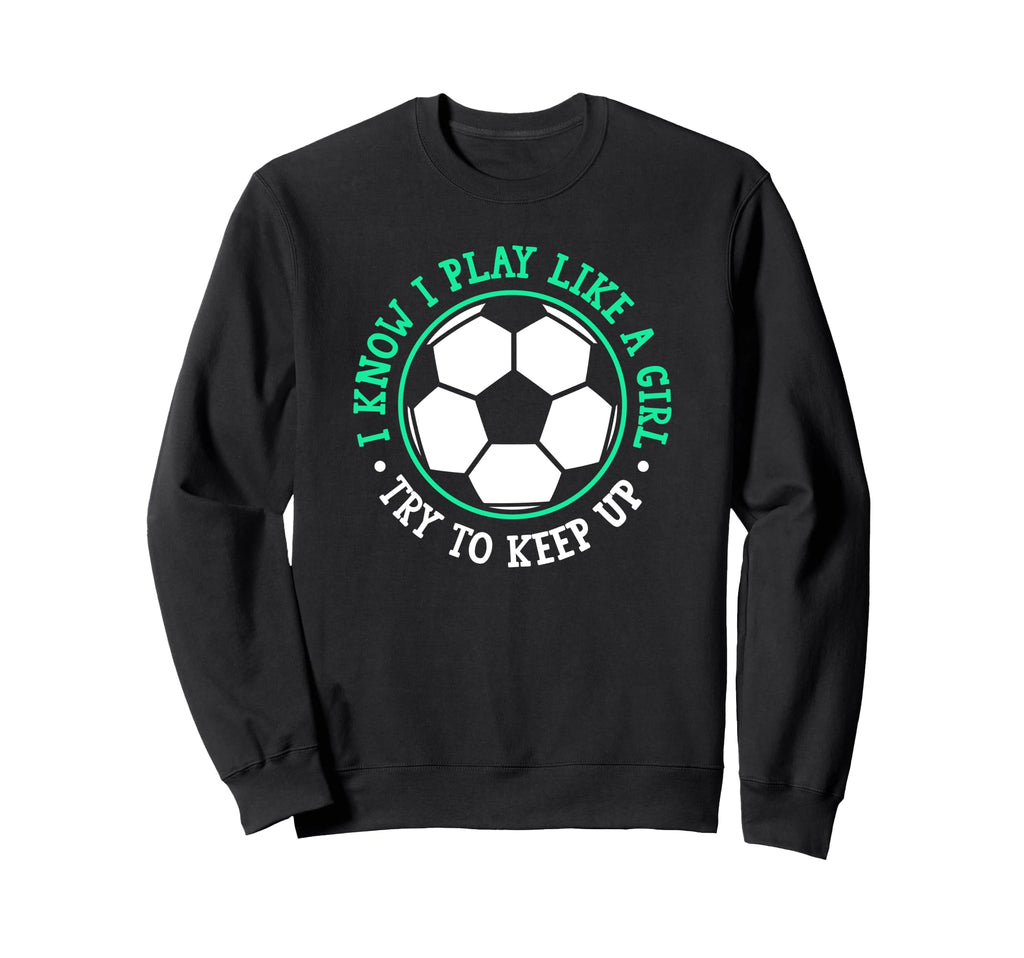 I Know I Play Like Try To Keep Up Soccer Sweatshirt - Trendy Graphic Unisex - T-Shirt, Sweatshirt, Hoodie