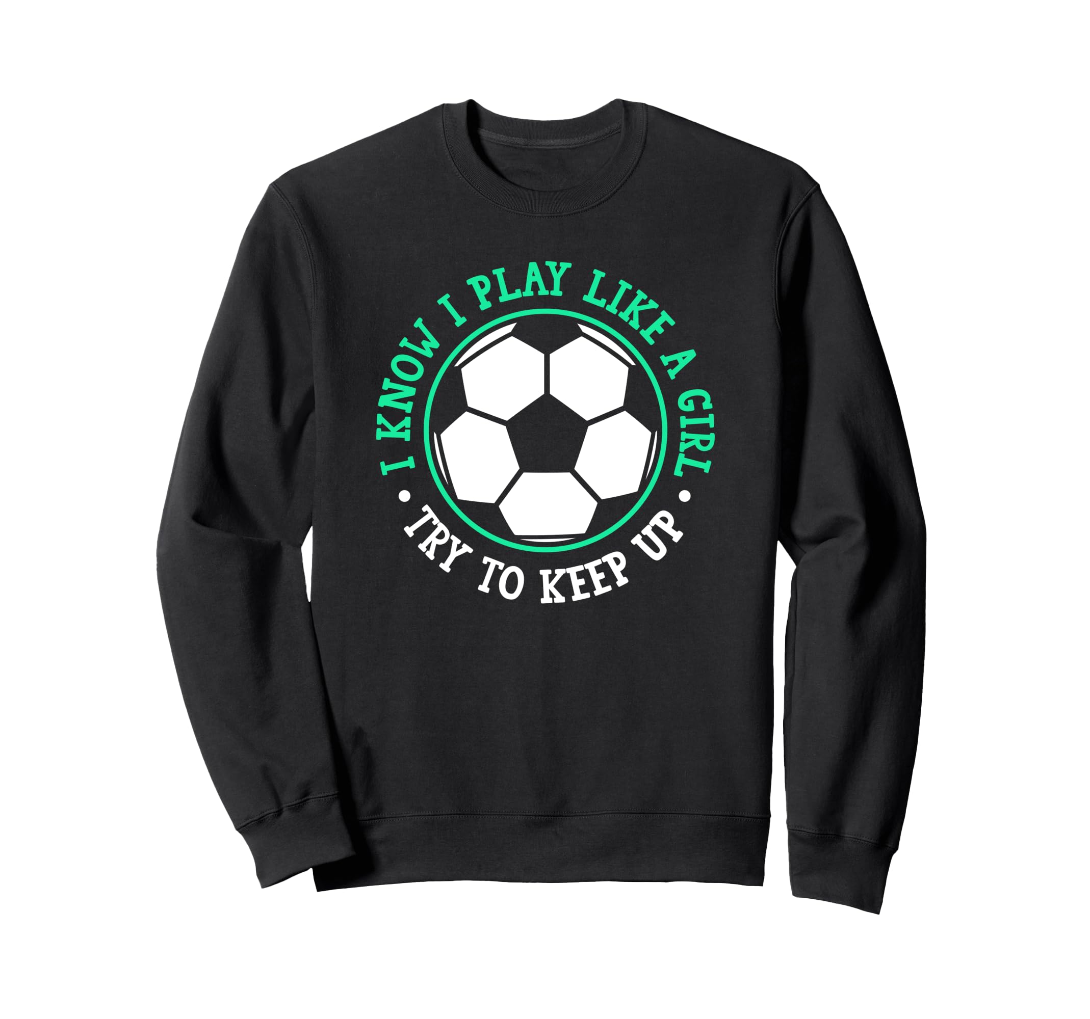 I Know I Play Like Try To Keep Up Soccer Sweatshirt - Trendy Graphic Unisex - T-Shirt, Sweatshirt, Hoodie