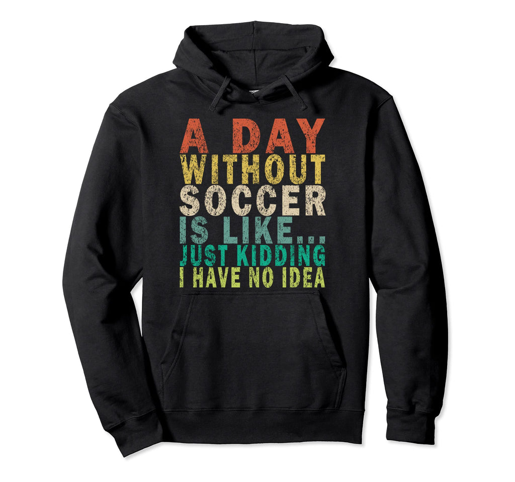 Day Without Soccer Is Like Just Kidding Hoodie - Custom Art Print Unisex - T-Shirt, Sweatshirt, Hoodie