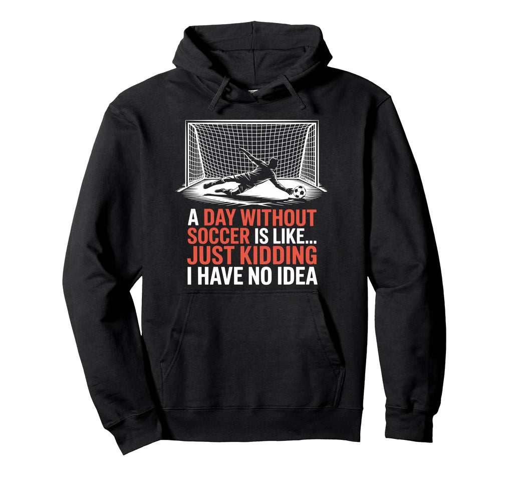 Day Without Soccer Is Like Just Kidding Hoodie - Trendy Graphic for Adults - T-Shirt, Sweatshirt, Hoodie