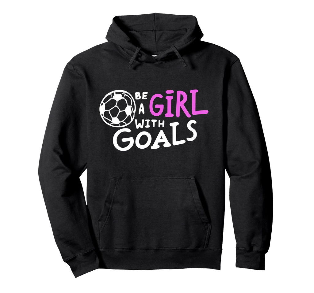 Be Goals Soccer Motivational Soccer Hoodie - Novelty Apparel Men Women - T-Shirt, Sweatshirt, Hoodie