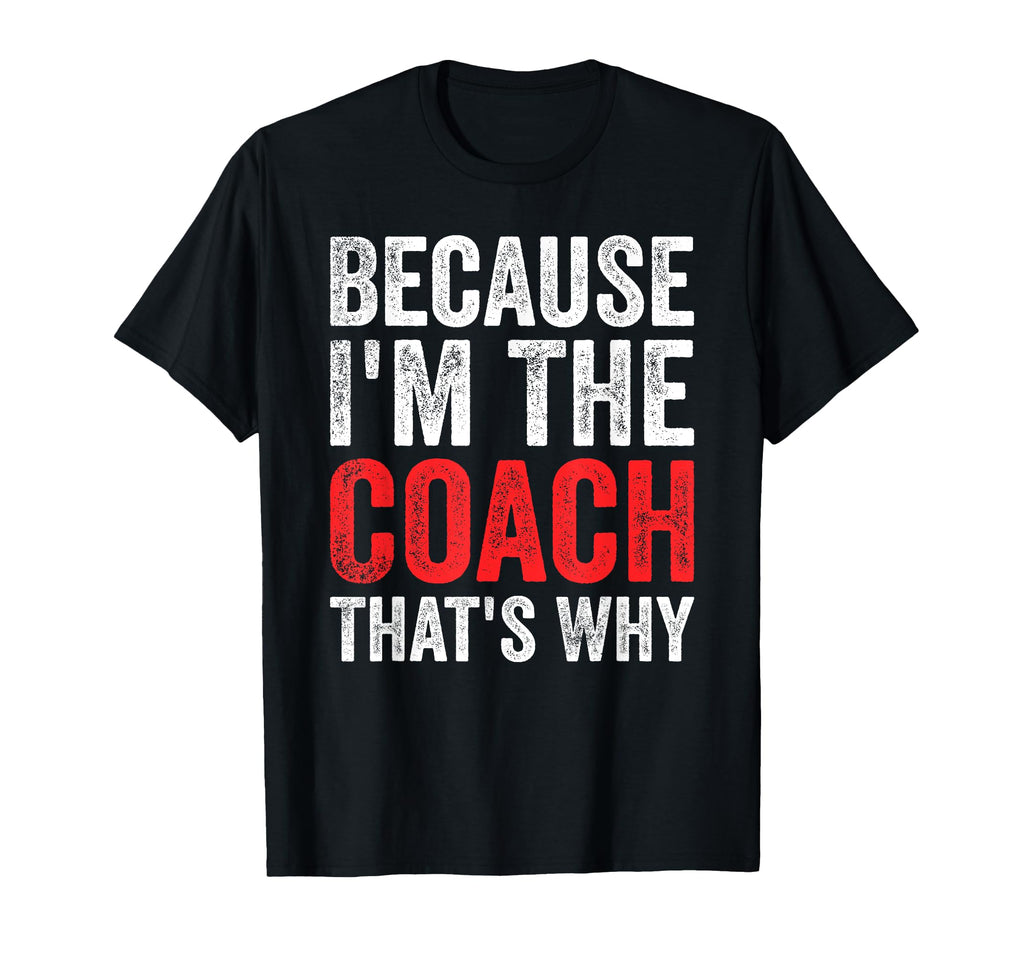 Because Im Coach Thats Why Funny T-Shirt - Novelty Apparel Men Women - T-Shirt, Sweatshirt, Hoodie