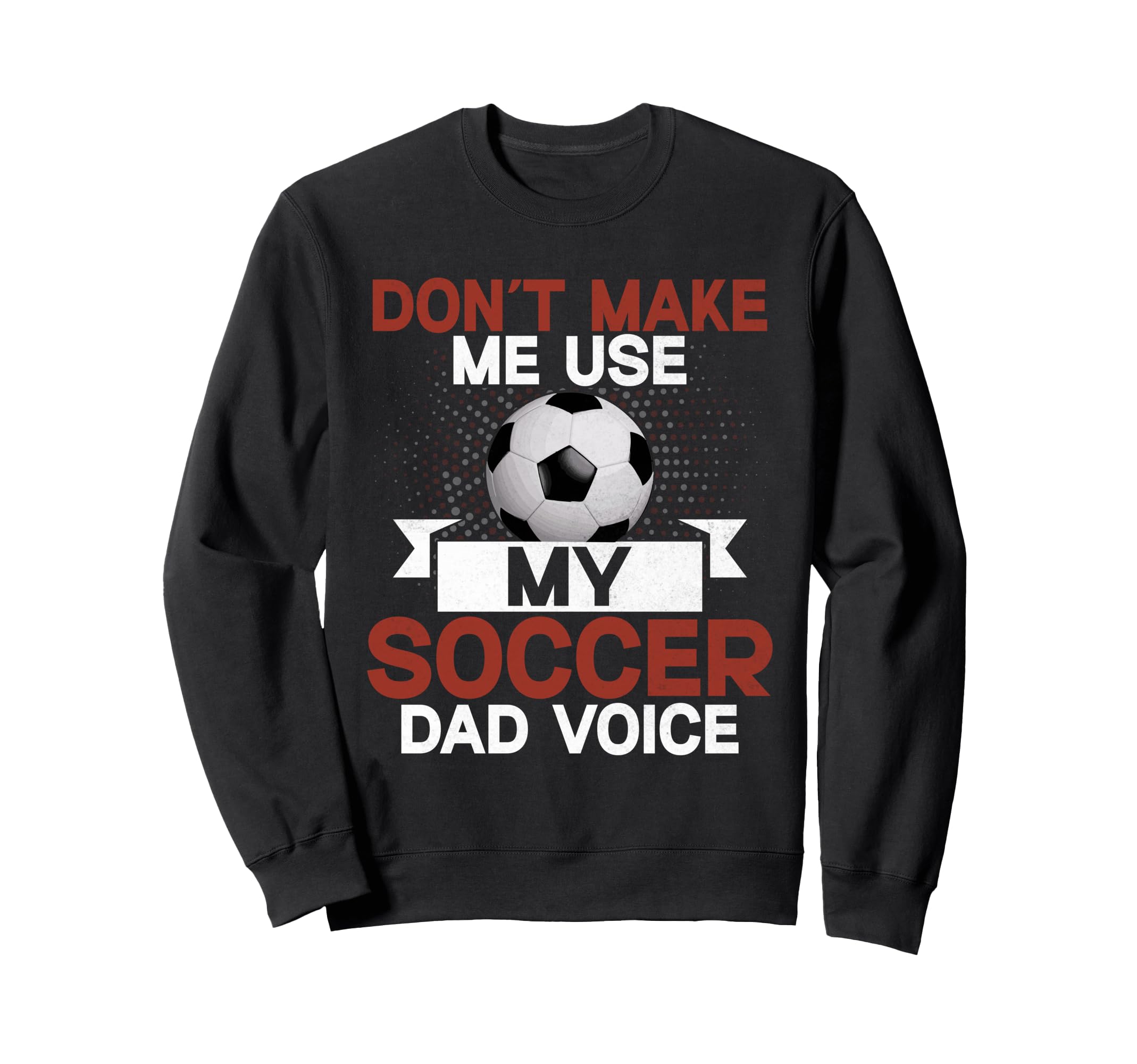 Dont Make Me Use My Soccer Dad Sweatshirt - Aesthetic Graphic for Adults - T-Shirt, Sweatshirt, Hoodie