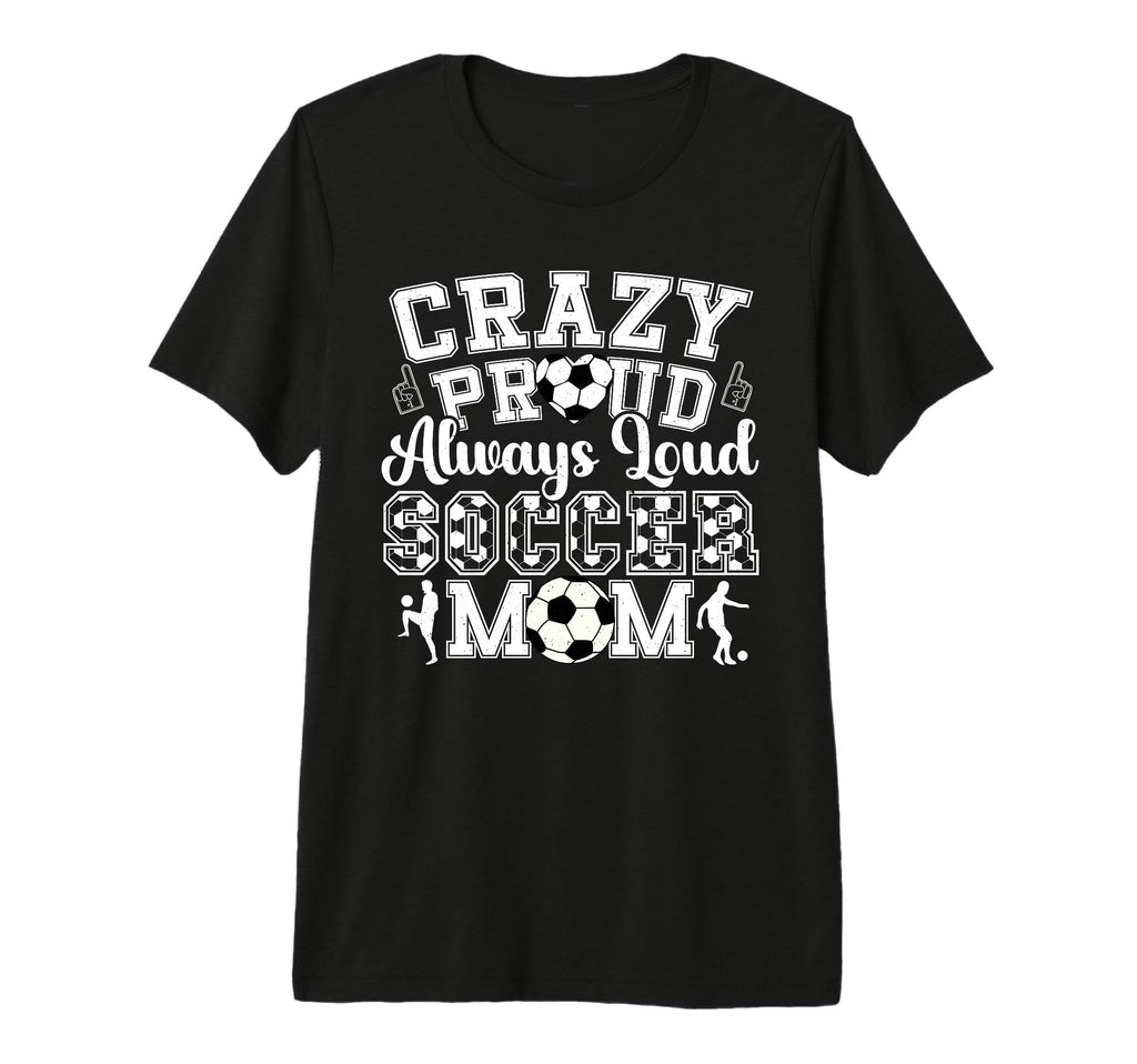 Crazy Proud Always Loud Funny Soccer T-Shirt - Casual Everyday Wear Unisex - T-Shirt, Sweatshirt, Hoodie