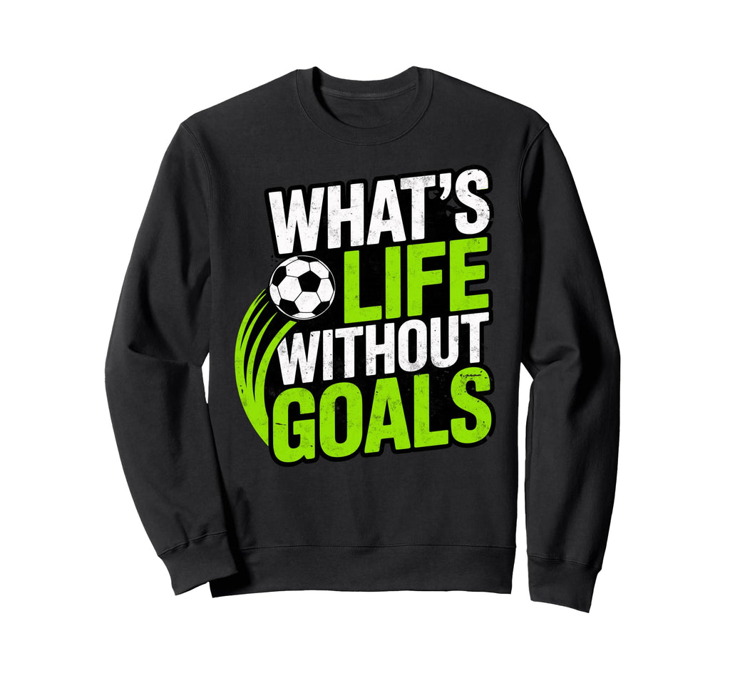 Soccer Whats Life Without Goals Sweatshirt - Custom Art Print Men Women - T-Shirt, Sweatshirt, Hoodie