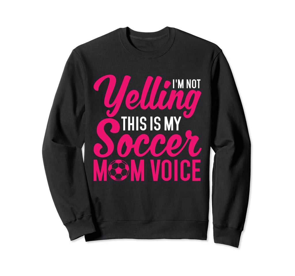 Im Not Yelling This Is My Soccer Mom Sweatshirt - Streetwear Style Unisex - T-Shirt, Sweatshirt, Hoodie