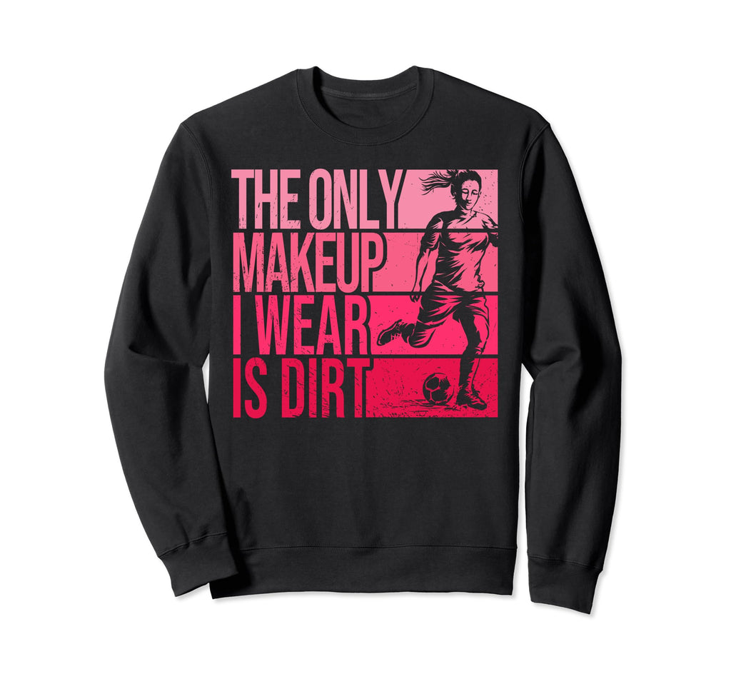 Only Makeup I Wear Is Dirt Soccer Sweatshirt - Streetwear Style for Adults - T-Shirt, Sweatshirt, Hoodie