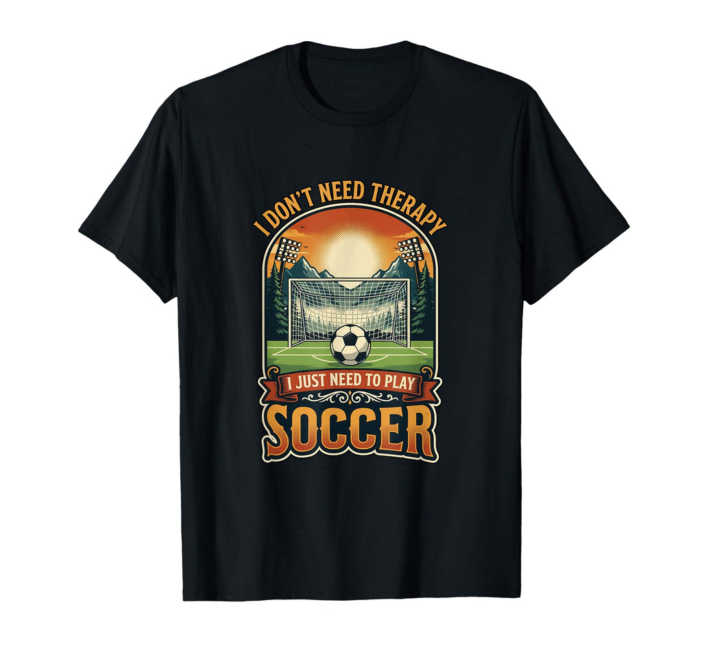 I Dont Need Therapy Soccer Player Soccer T-Shirt - Custom Art Print Unisex - T-Shirt, Sweatshirt, Hoodie