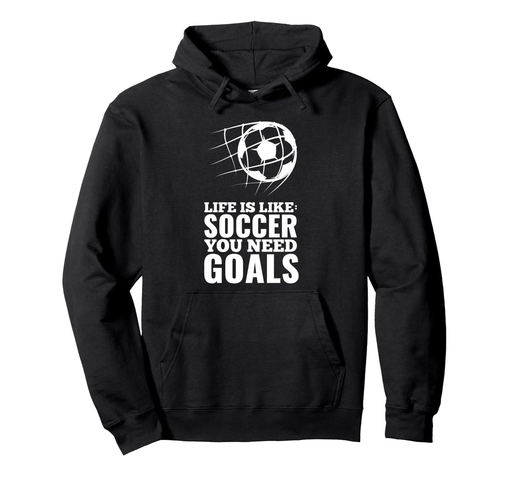 Life Is Like Soccer You Need Goals Fun Hoodie - Graphic Print Men Women - T-Shirt, Sweatshirt, Hoodie