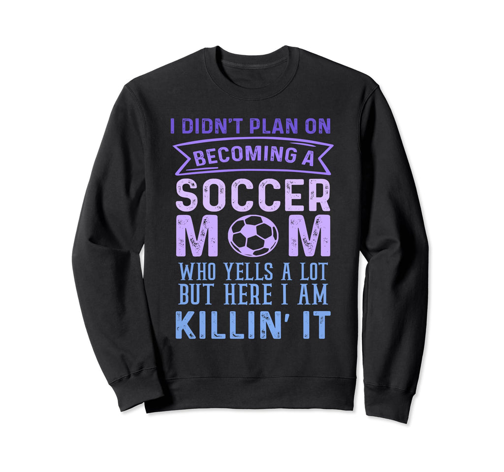 I Didnt Plan Becoming Soccer Mom Sweatshirt - Casual Everyday Wear Unisex - T-Shirt, Sweatshirt, Hoodie