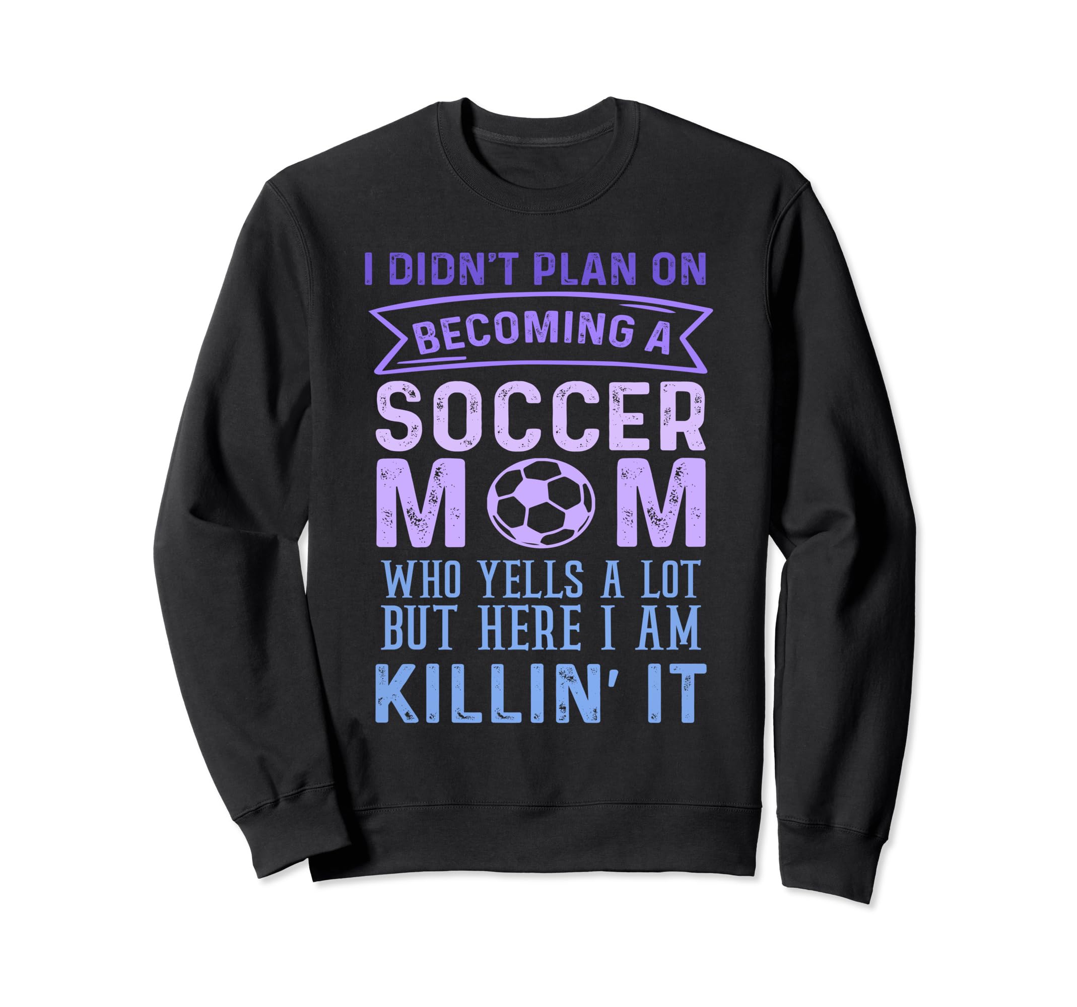 I Didnt Plan Becoming Soccer Mom Sweatshirt - Casual Everyday Wear Unisex - T-Shirt, Sweatshirt, Hoodie