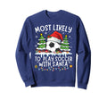 Most Likely To Play Soccer Santa Sweatshirt - Streetwear Style Men Women - T-Shirt, Sweatshirt, Hoodie