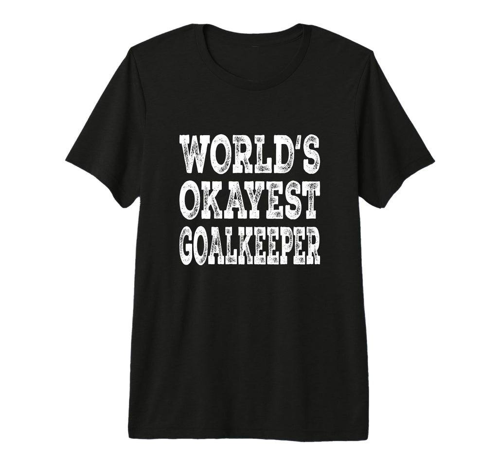 Worlds Okayest Goalkeeper Funny Soccer T-Shirt - Novelty Apparel Unisex - T-Shirt, Sweatshirt, Hoodie