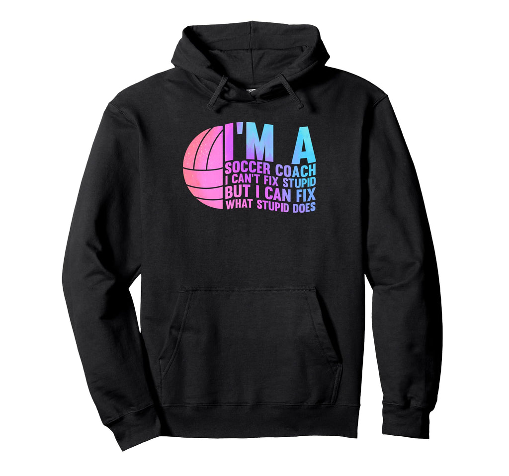 Im Soccer Coach I Cant Fix Stupid Sport Hoodie - Unique Graphic for Adults - T-Shirt, Sweatshirt, Hoodie