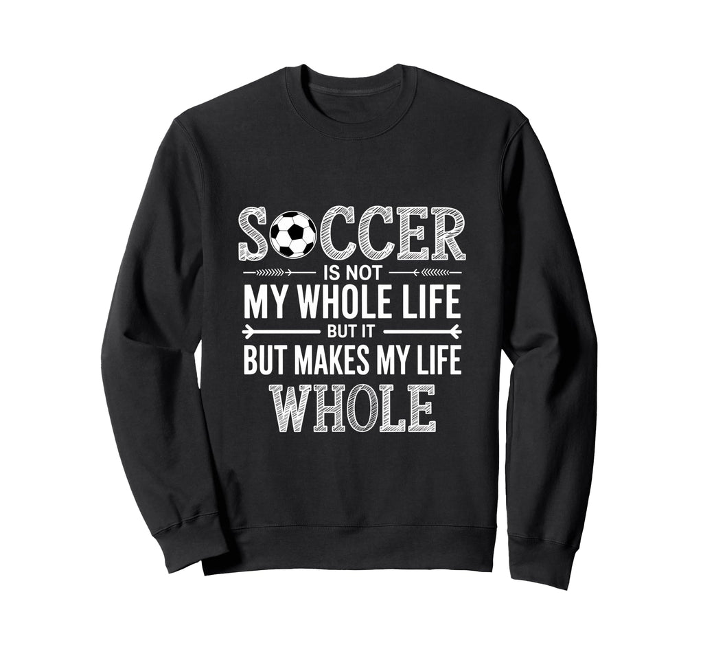 Soccer Is Not My Whole Life But Sweatshirt - Custom Art Print Men Women - T-Shirt, Sweatshirt, Hoodie