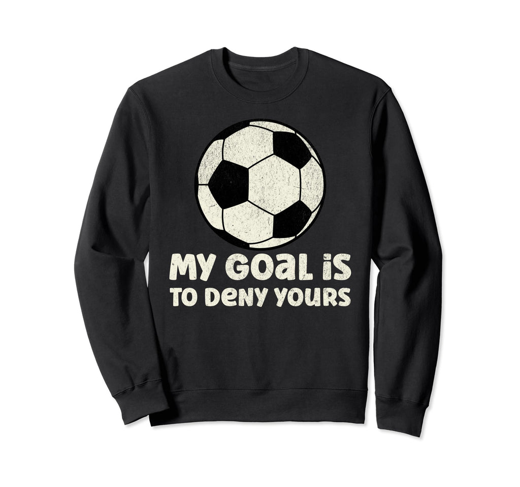 Soccer Goalie My Goal Is To Deny Sweatshirt - Fun Novelty Design Unisex - T-Shirt, Sweatshirt, Hoodie