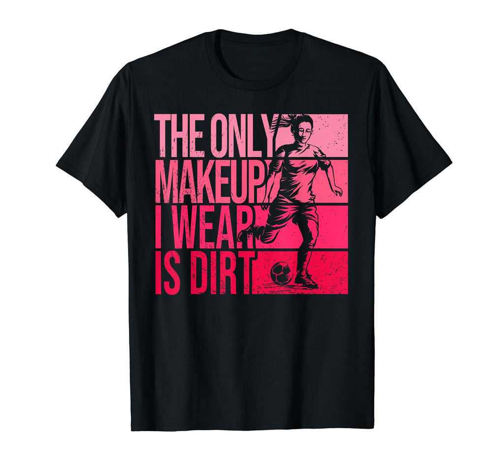 Only Makeup I Wear Is Dirt Soccer Player T-Shirt - Custom Art Print Unisex - T-Shirt, Sweatshirt, Hoodie