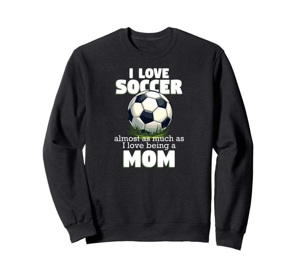 I Love Soccer Almost As Much As I Sweatshirt - Streetwear Style Unisex - T-Shirt, Sweatshirt, Hoodie