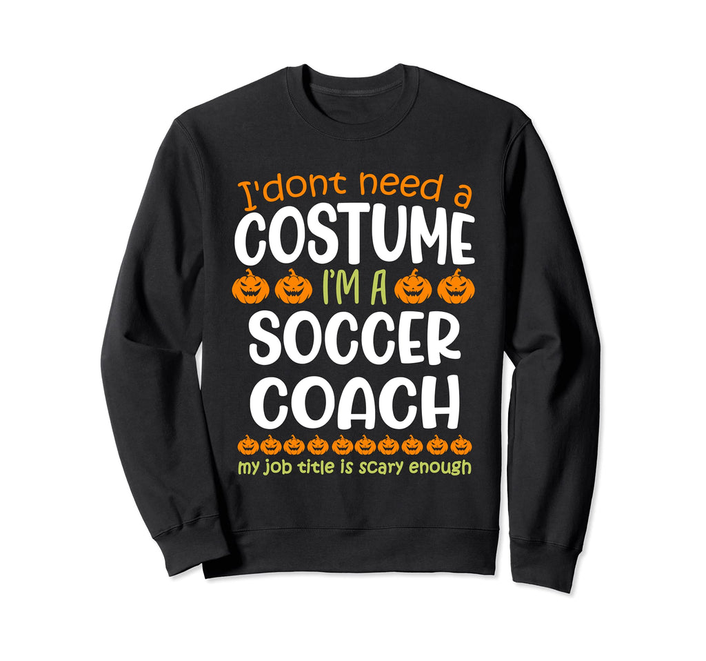 I Dont Need Costume Im Soccer Sweatshirt - Casual Everyday Wear Unisex - T-Shirt, Sweatshirt, Hoodie