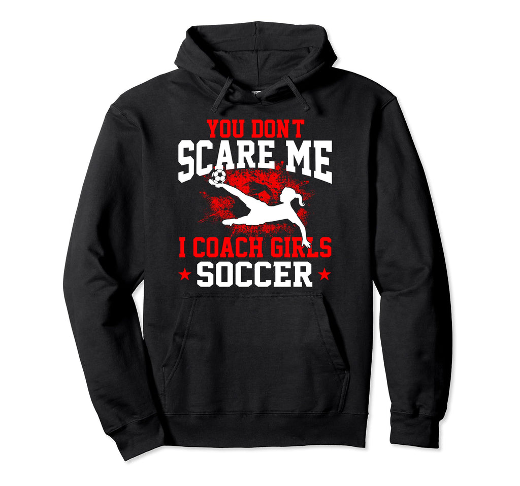 You Dont Scare Me I Coach Soccer Hoodie - Custom Art Print Men Women - T-Shirt, Sweatshirt, Hoodie