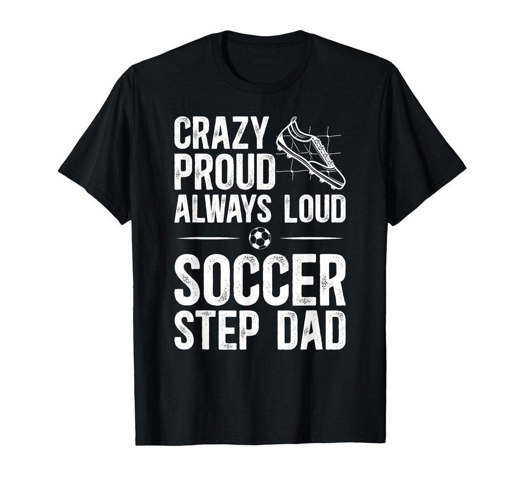 Crazy Proud Soccer Step Dad Soccer T-Shirt - Novelty Apparel Men Women - T-Shirt, Sweatshirt, Hoodie