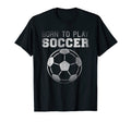 Soccer Players Funny Born To Play T-Shirt - Minimalist Print for Adults - T-Shirt, Sweatshirt, Hoodie