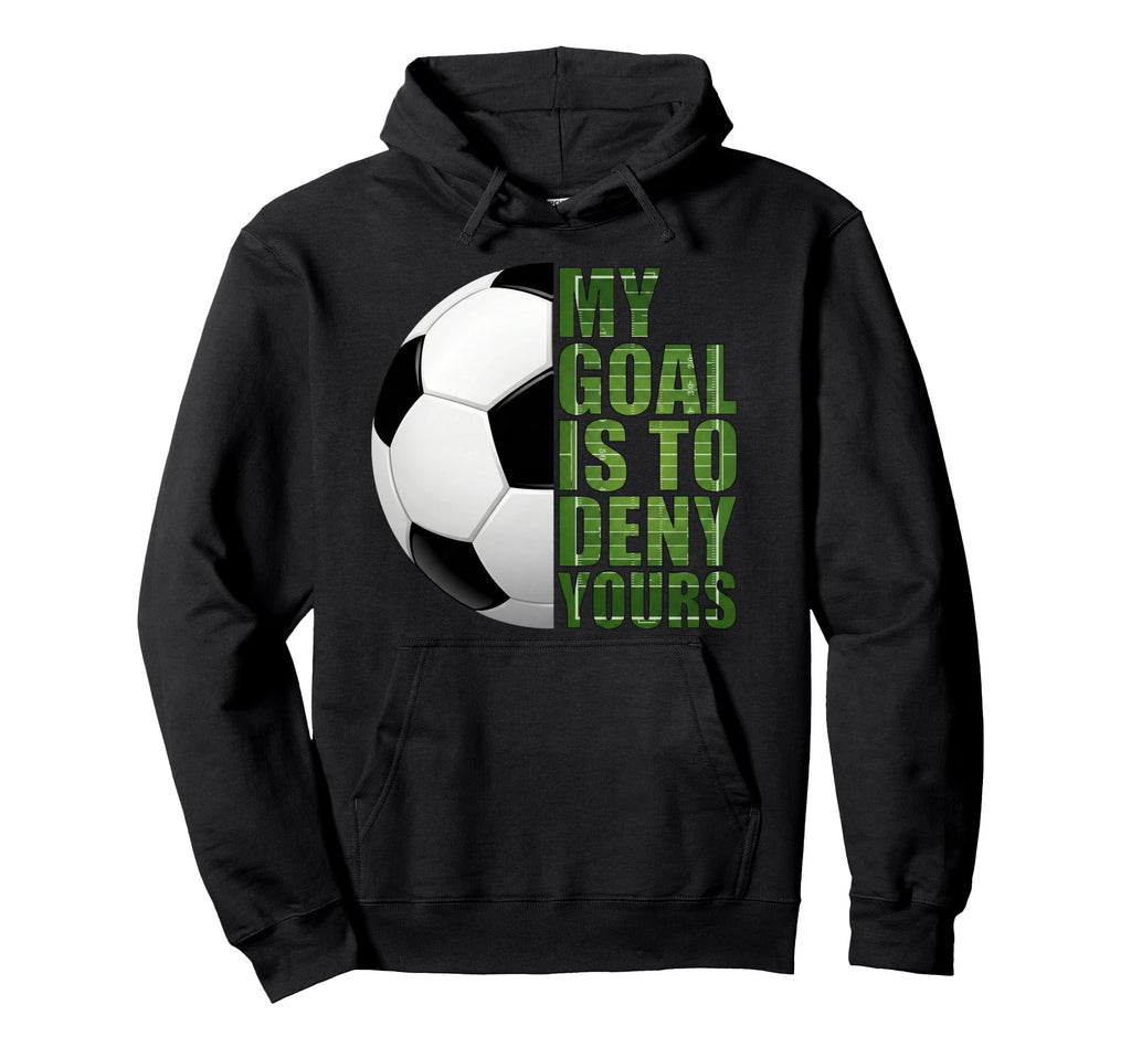 Soccer Goalies My Goal Is To Deny Hoodie - Casual Everyday Wear for Adults - T-Shirt, Sweatshirt, Hoodie