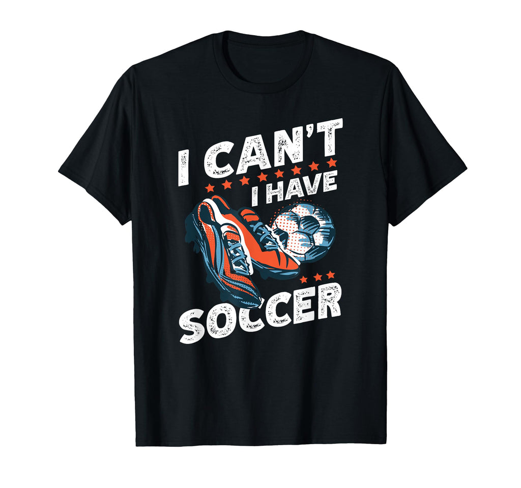 I Cant I Have Soccer Football Lovers T-Shirt - Trendy Graphic for Adults - T-Shirt, Sweatshirt, Hoodie