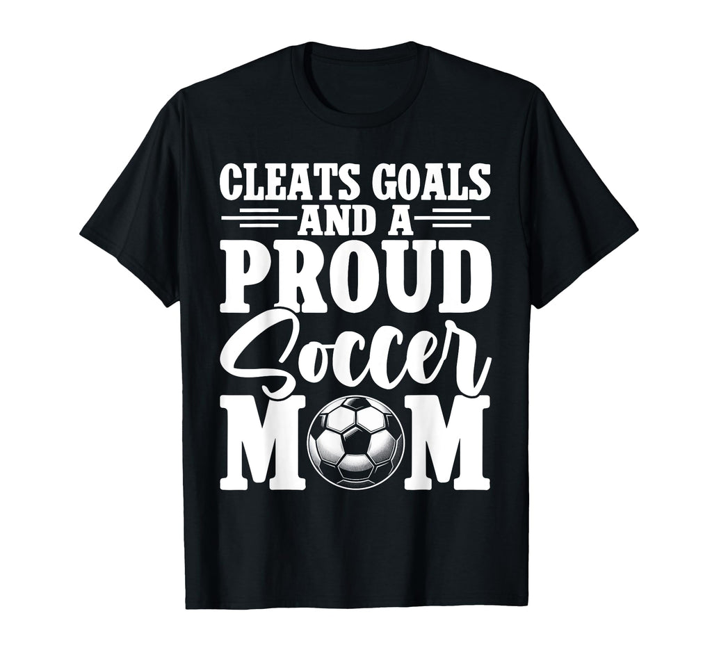 Cleats Goals And Proud Soccer Mom T-Shirt - Novelty Apparel for Adults - T-Shirt, Sweatshirt, Hoodie
