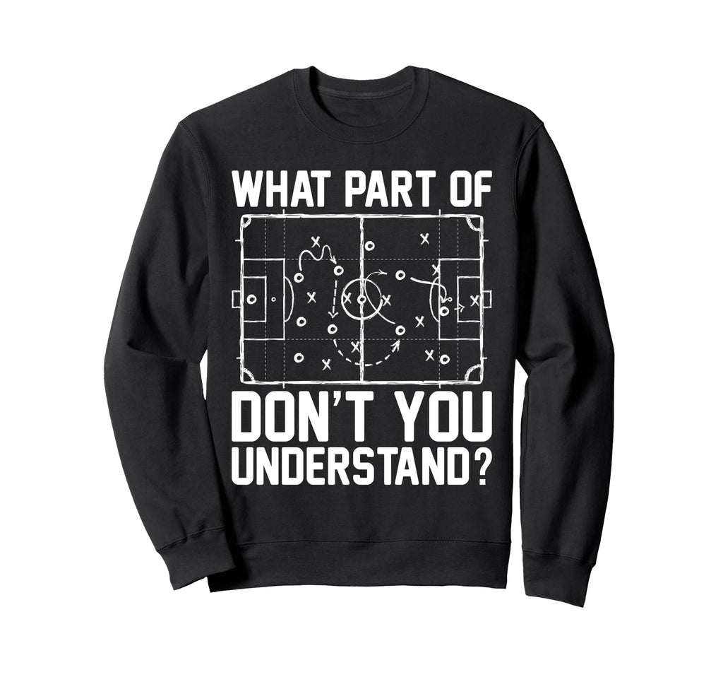 Funny Soccer What Part Dont You Sweatshirt - Graphic Print Men Women - T-Shirt, Sweatshirt, Hoodie
