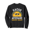 Funny Nacho Average Soccer Coach Sweatshirt - Aesthetic Graphic for Adults - T-Shirt, Sweatshirt, Hoodie